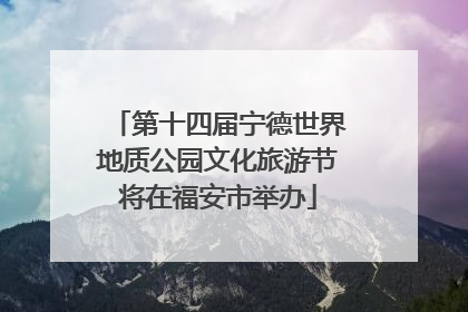 第十四届宁德世界地质公园文化旅游节将在福安市举办